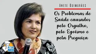 Anete Guimarães: Os Problemas de Saúde causados pelo Orgulho, pelo Egoísmo e pela Preguiça
