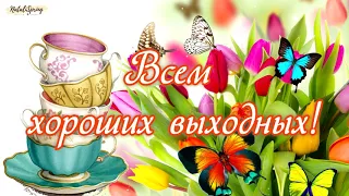 ХОРОШИХ ВЫХОДНЫХ!🌞ОТЛИЧНОГО НАСТРОЕНИЯ!🌸Замечательного отдыха! Красивое и душевное пожелание друзьям