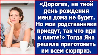 Дорогая, на твой день рождения меня дома не будет. Но мои родственники приедут, так что иди к плите!