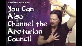 You Can Also Channel the Arcturian Council ∞The 9D Arcturian Council, Channeled by Daniel Scranton