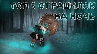 ☠️ ТОП 5 СТРАШИЛОК НА НОЧЬ ☠️ gacha life//облачко:3°^°