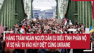 Tin quốc tế: Hàng trăm ngàn người dân EU biểu tình vì sợ hãi ‘đi vào hủy diệt’ cùng Ukraine