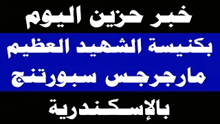 عاجل .. خبر حزين اليوم بـ كنيسة الشهيد العظيم مارجرجس سبورتنج بالإسكندرية - نياحة القمص متى باسيلي