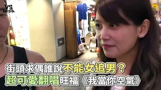 街頭求偶誰說不能女追男？ 超可愛翻唱旺福《我當你空氣》《VS MEDIA x 保生路2段》