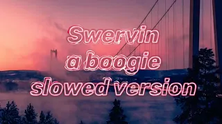 Swervin, A boogie slowed version.