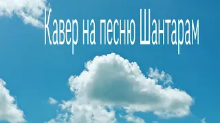 Кавер на песню Анны Седоковой и Леши Свика Шантарам