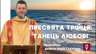 Пресвята Трійця: Танець Любові. Проповідь: диякон Юрій Голотюк