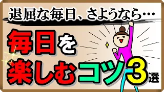 『退屈な毎日、さようなら！』毎日を楽しむコツ・3選｜しあわせ心理学