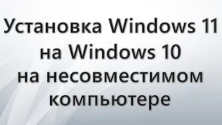 Установка Windows 11 на Windows 10 на несовместимом компьютере