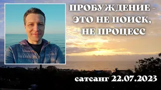 Пробуждение - это не поиск, не процесс. Сатсанг 22.07.2023