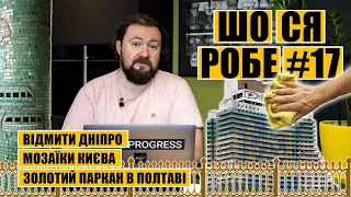 Відмити Дніпро. Мозаїки Києва. Золотий паркан в Полтаві. ШО СЯ РОБЕ #17