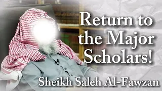 Return to the Major Scholars!| Sheikh Saleh Al-Fawzan