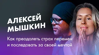 Алексей Мышкин: Как преодолеть страх перемен и последовать за своей мечтой