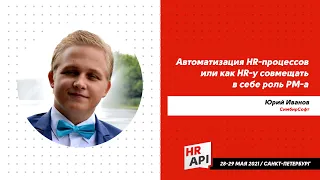 Юрий Иванов: "Автоматизация HR-процессов или как HR-у совмещать в себе роль PM-а" #hrapi