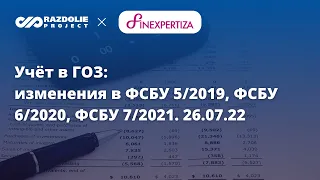 Учёт в ГОЗ. Изменения ФСБУ 5/2019, ФСБУ 6/2020, ФСБУ 27/2021, ФЗ №273. 26.07.2022