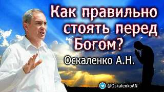 Оскаленко А.Н. 22.05.2022. Как правильно стоять перед Богом?