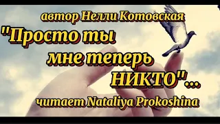 "ПРОСТО ТЫ МНЕ ТЕПЕРЬ НИКТО"... автор Нелли Котовская. Читает Nataliya Prokoshina