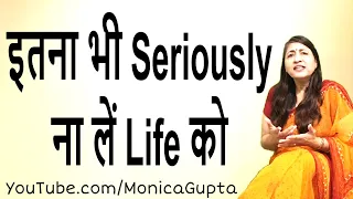 Don't Take Life Too Seriously - जिंदगी को बेहतर बनाएं - Monica Gupta
