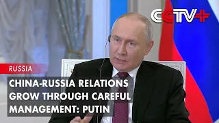 China-Russia Relations Grow through Careful Management: Putin