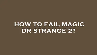 How to fail magic dr strange 2?