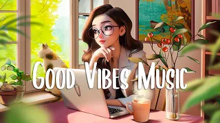 Positive Vibes 🍀 Comfortable songs to make you feel better ~ Morning songs to start your Good Day