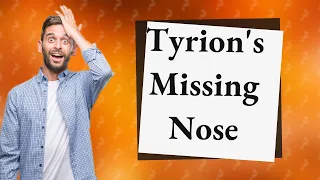 Why doesn t Tyrion have a nose?