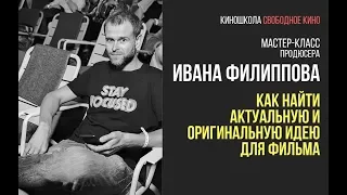 Продюсер фильма «Девятая» - Иван Филиппов - Как найти актуальную и оригинальную идею для фильма