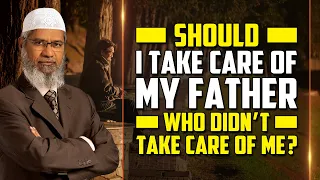 Should I take Care of my Father who didn't take Care of me? – Dr Zakir Naik