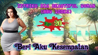 Eps 20 Beri Aku Kesempatan | Istriku Big Beautiful Woman (BBW 100KG) | Novel Cinta