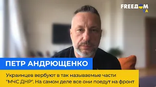 ПЕТР АНДРЮЩЕНКО: украинцев вербуют в т. н. части "МЧС ДНР". На самом деле все они уедут на фронт