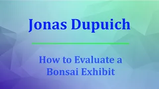 American Bonsai Association Sacramento presents Jonas Dupuich How to Evaluate a Bonsai Exhibit