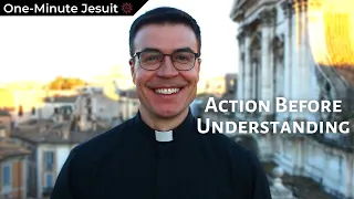 Action Before Understanding | One-Minute Jesuit