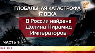 В России найдена Долина Пирамид Императоров.  Глобальная катастрофа 17 века часть 1.