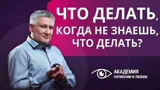 Что делать, когда не знаешь, что делать? Как выйти из тупика, когда непонятно, как жить дальше.