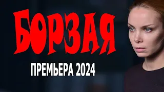 ФИЛЬМ СО СМЫСЛОМ! ОЧЕНЬ СТОЯЩЕЕ КИНО! "БОРЗАЯ"! Детектив 2024 мелодрама