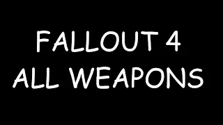 FALLOUT 4 ALL WEAPONS