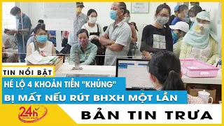 Bản tin trưa 12/3: Hé lộ 4 khoản tiền khủng người lao động bị mất khi rút BHXH một lần