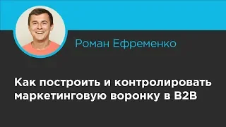 Как построить и контролировать маркетинговую воронку в B2B, Роман Ефременко