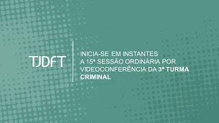 15ª SESSÃO ORDINÁRIA POR VIDEOCONFERÊNCIA DA 3ª TURMA CRIMINAL