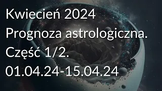 Kwiecień 2024. Prognoza astrologiczna. Częsć 1/2 (01.04.24-15.04.24)