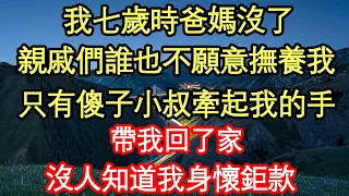 我七歲時爸媽沒了，親戚們誰也不願意撫養我，只有傻子小叔牽起我的手，帶我回了家，沒人知道我身懷鉅款真情故事會||老年故事||情感需求||愛情||家庭