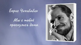 Борис Чичибабин "Мы с тобой проснулись дома"