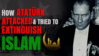 How Atatürk attacked and tried to extinguish Islam | Part 1