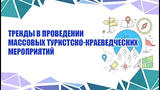 09.04.2020. Тренды в проведении массовых туристско-краеведческих  мероприятий