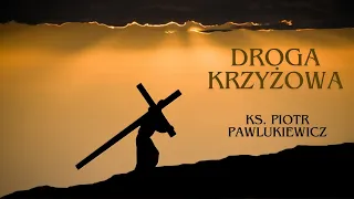 DROGA KRZYŻOWA - Wielki Post - Ks. Piotr Pawlukiewicz