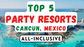 TOP 5 BEST All-Inclusive PARTY Resorts In Cancun, Mexico