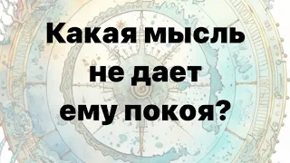 КАКАЯ МЫСЛЬ О ВАС НЕ ДАЁТ ЕМУ ПОКОЯ? - что сводит его с ума? #гадание