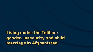 Living under the Taliban: gender, insecurity and child marriage in Afghanistan