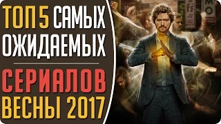 Топ 5 Самых ожидаемых новых сериалов весны 2017 #Кино