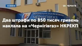 Два штрафи по 850 тисяч гривень наклала на «Чернігівгаз» НКРЕКП